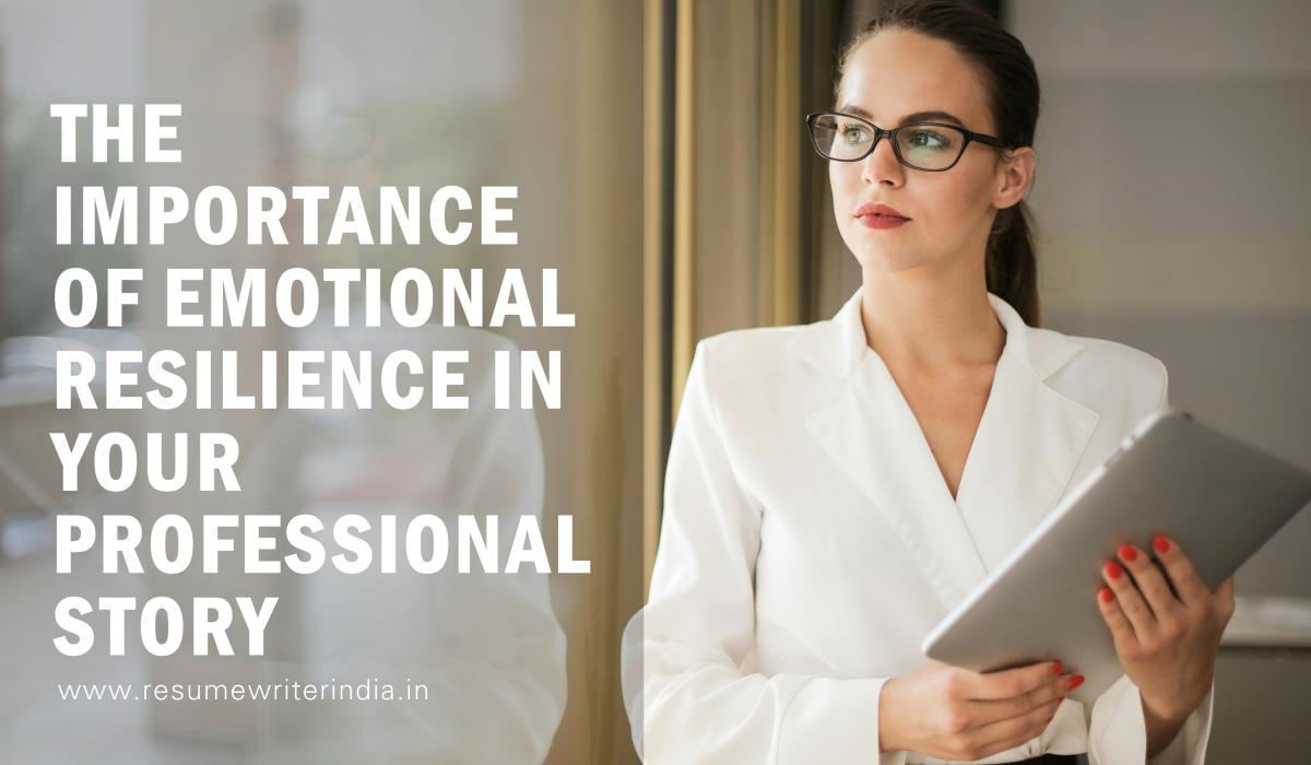 The Importance of Emotional Resilience in Your Professional Story: A Guide to Building a Strong Resume