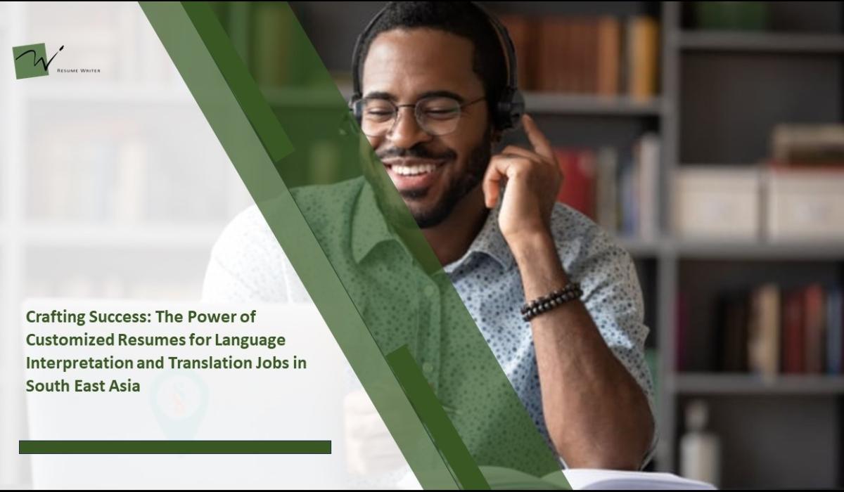 Crafting Success: The Power of Customized Resumes for Language Interpretation and Translation Jobs in South East Asia