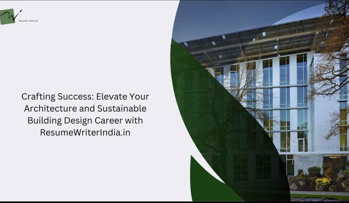 Crafting Success: Elevate Your Architecture and Sustainable Building Design Career with ResumeWriterIndia.in